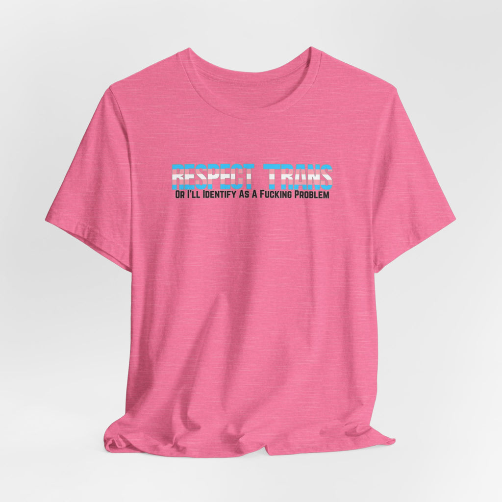 RESPECT TRANS Or I'll Identify As A Fucking Problem Tee