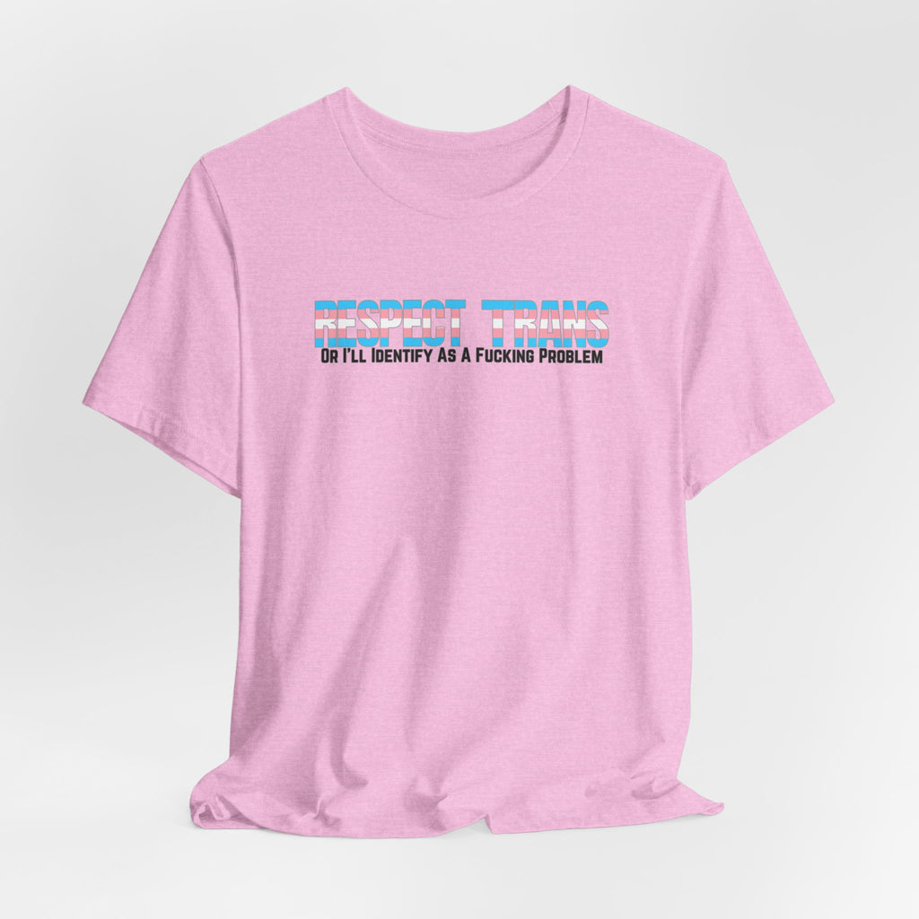 RESPECT TRANS Or I'll Identify As A Fucking Problem Tee