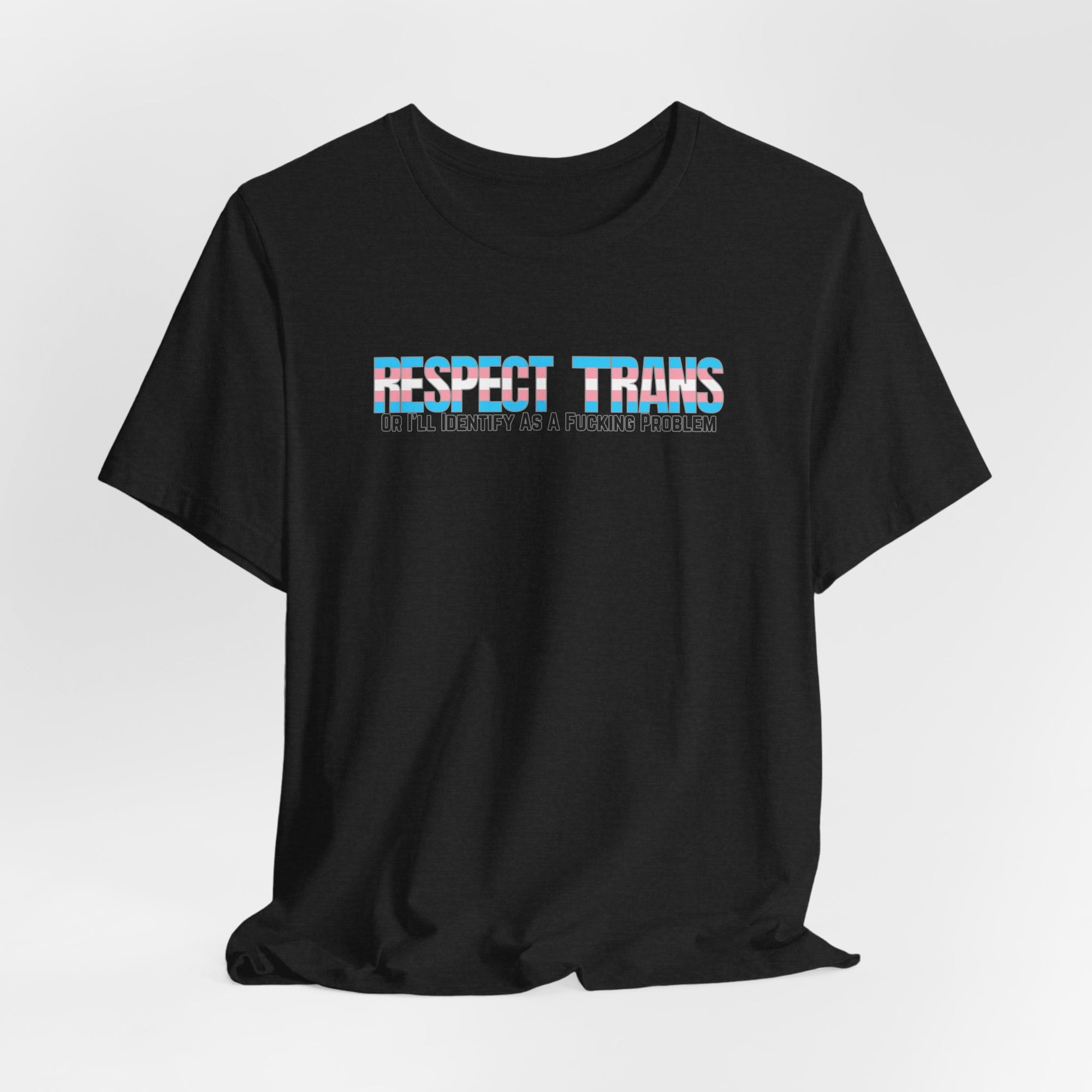RESPECT TRANS Or I'll Identify As A Fucking Problem Tee